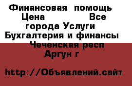 Финансовая  помощь › Цена ­ 100 000 - Все города Услуги » Бухгалтерия и финансы   . Чеченская респ.,Аргун г.